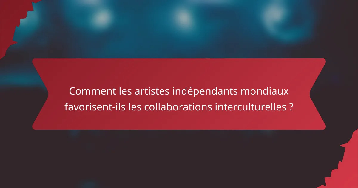 Comment les artistes indépendants mondiaux favorisent-ils les collaborations interculturelles ?