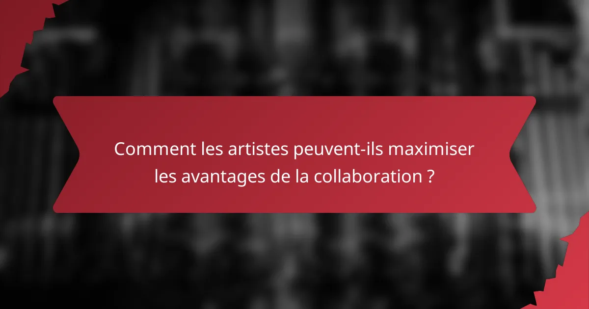 Comment les artistes peuvent-ils maximiser les avantages de la collaboration ?