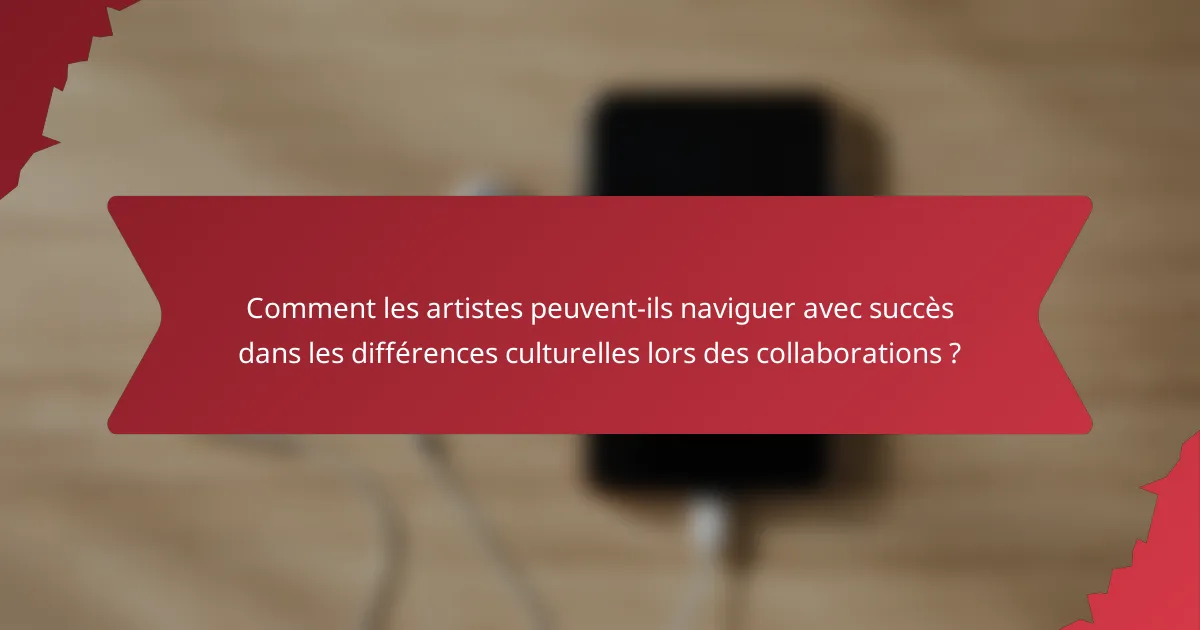 Comment les artistes peuvent-ils naviguer avec succès dans les différences culturelles lors des collaborations ?