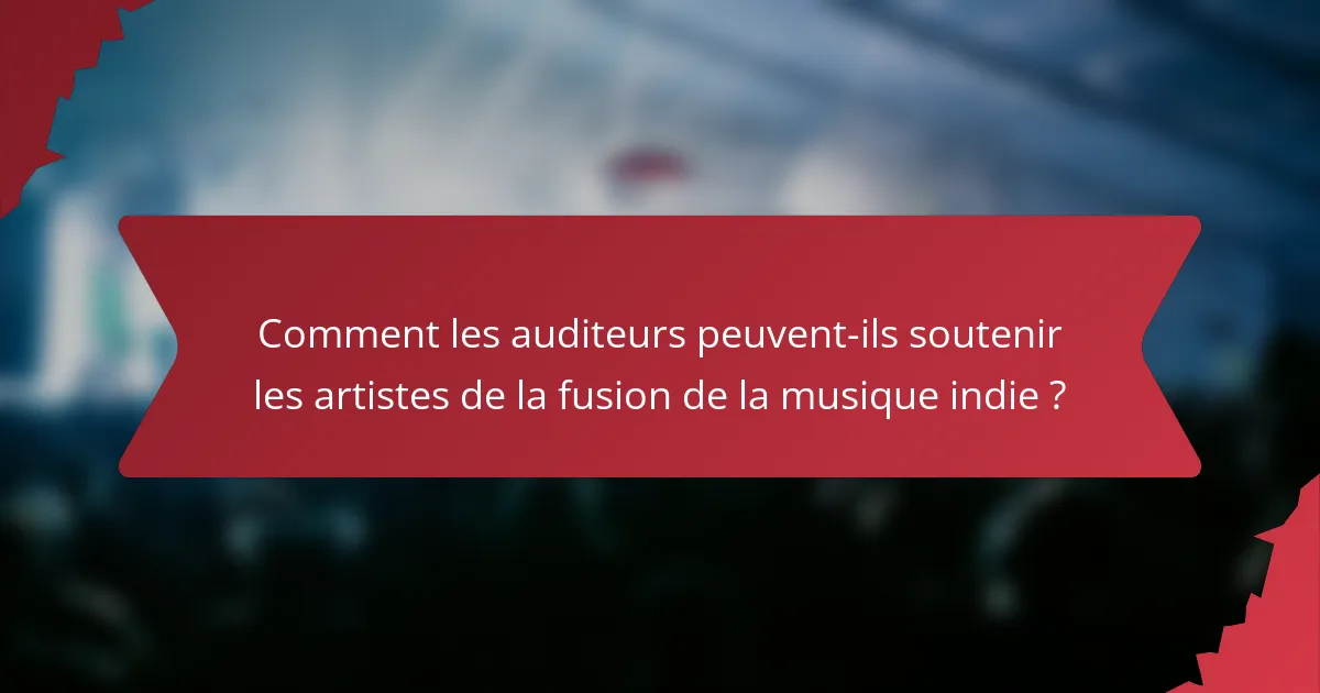 Comment les auditeurs peuvent-ils soutenir les artistes de la fusion de la musique indie ?