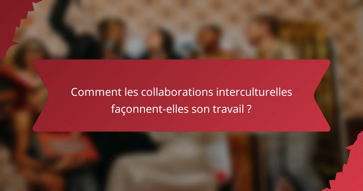Comment les collaborations interculturelles façonnent-elles son travail ?