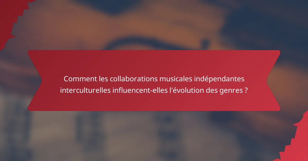 Comment les collaborations musicales indépendantes interculturelles influencent-elles l'évolution des genres ?