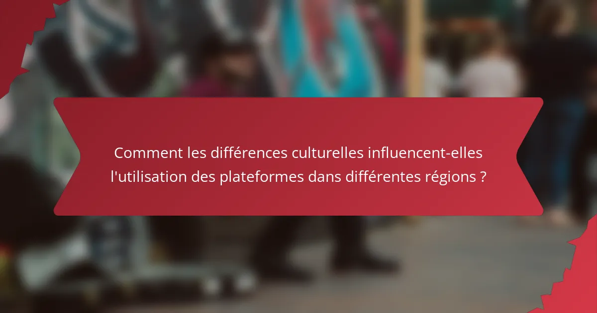 Comment les différences culturelles influencent-elles l'utilisation des plateformes dans différentes régions ?