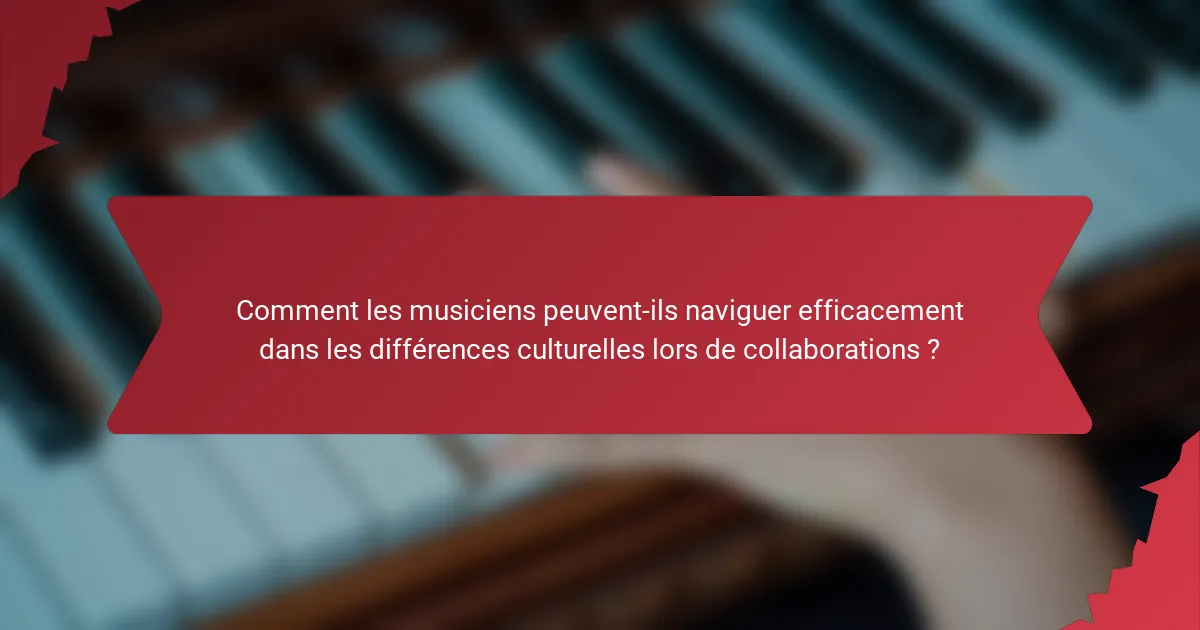 Comment les musiciens peuvent-ils naviguer efficacement dans les différences culturelles lors de collaborations ?