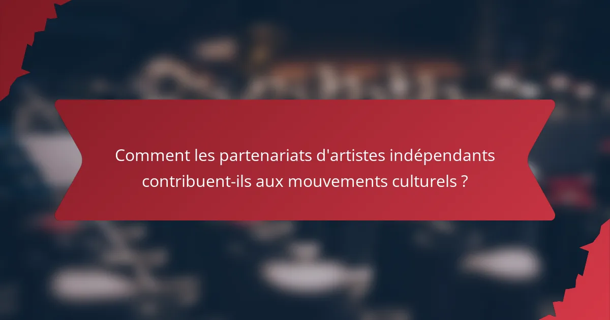 Comment les partenariats d'artistes indépendants contribuent-ils aux mouvements culturels ?