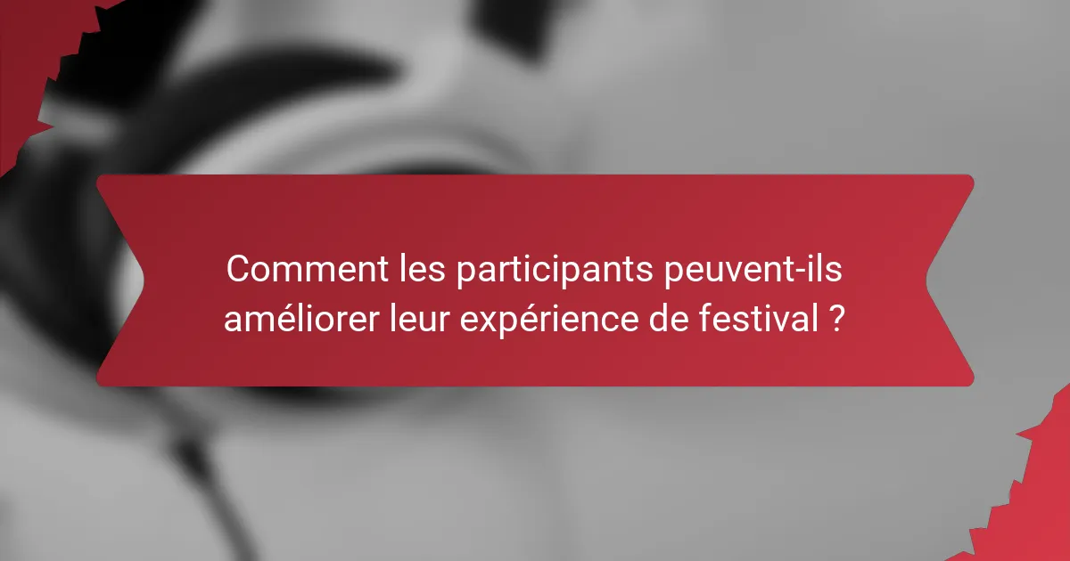 Comment les participants peuvent-ils améliorer leur expérience de festival ?