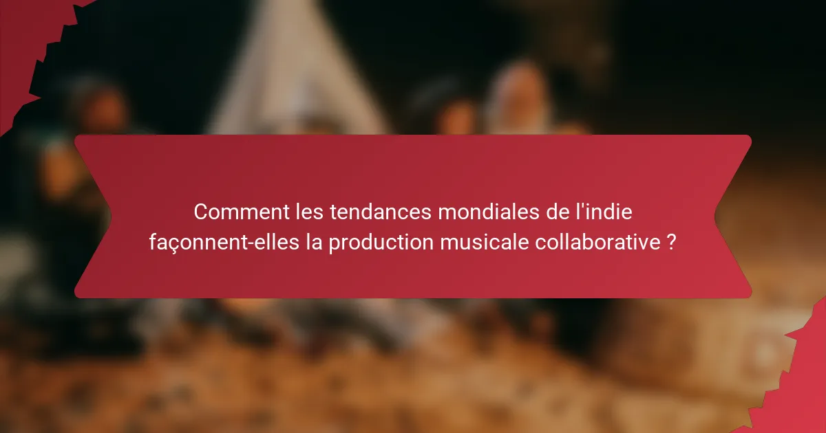 Comment les tendances mondiales de l'indie façonnent-elles la production musicale collaborative ?