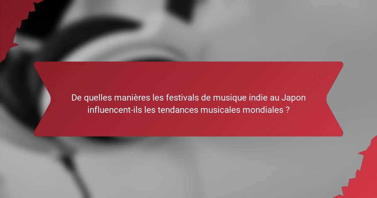 De quelles manières les festivals de musique indie au Japon influencent-ils les tendances musicales mondiales ?