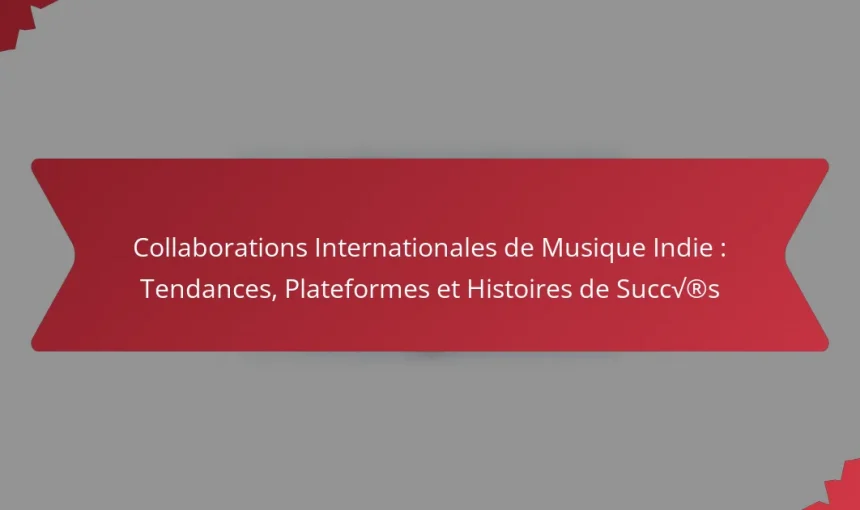 Collaborations Internationales de Musique Indie : Tendances, Plateformes et Histoires de Succès