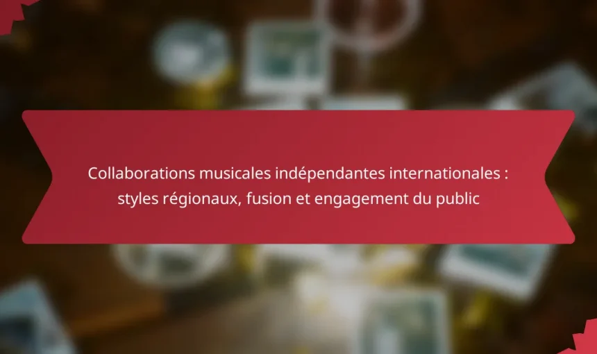Collaborations musicales indépendantes internationales : styles régionaux, fusion et engagement du public