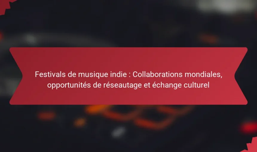 Festivals de musique indie : Collaborations mondiales, opportunités de réseautage et échange culturel