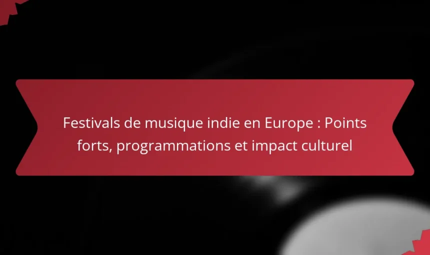 Festivals de musique indie en Europe : Points forts, programmations et impact culturel