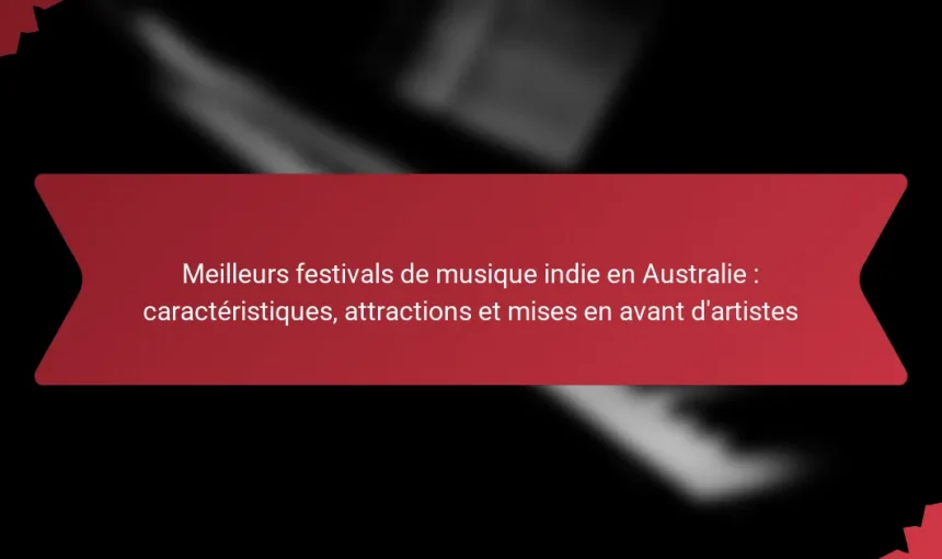 Meilleurs festivals de musique indie en Australie : caractéristiques, attractions et mises en avant d’artistes
