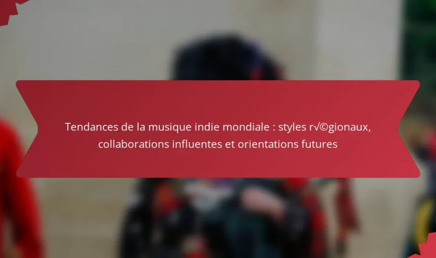 Tendances de la musique indie mondiale : styles régionaux, collaborations influentes et orientations futures