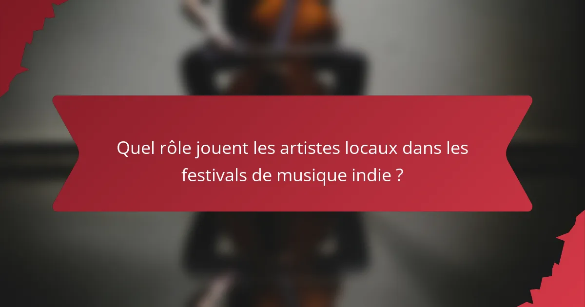 Quel rôle jouent les artistes locaux dans les festivals de musique indie ?