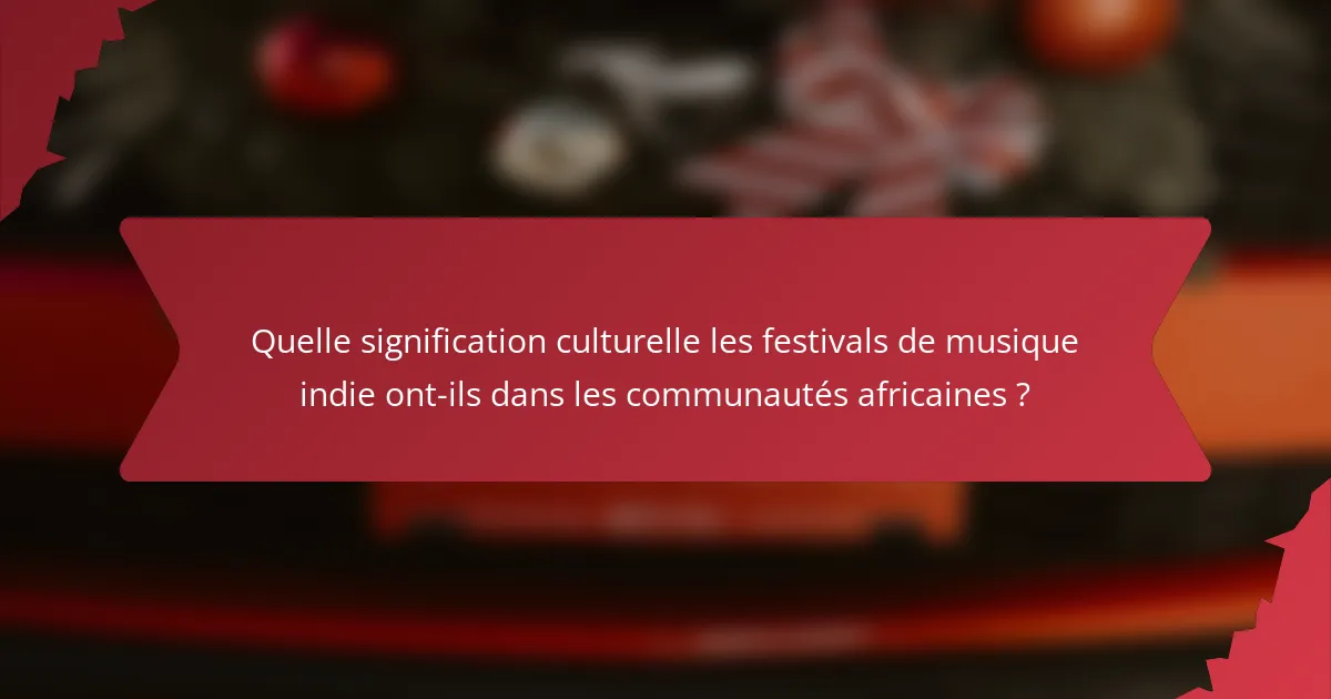 Quelle signification culturelle les festivals de musique indie ont-ils dans les communautés africaines ?