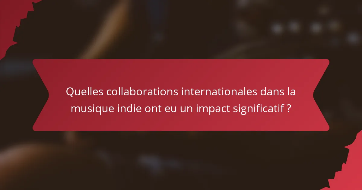 Quelles collaborations internationales dans la musique indie ont eu un impact significatif ?