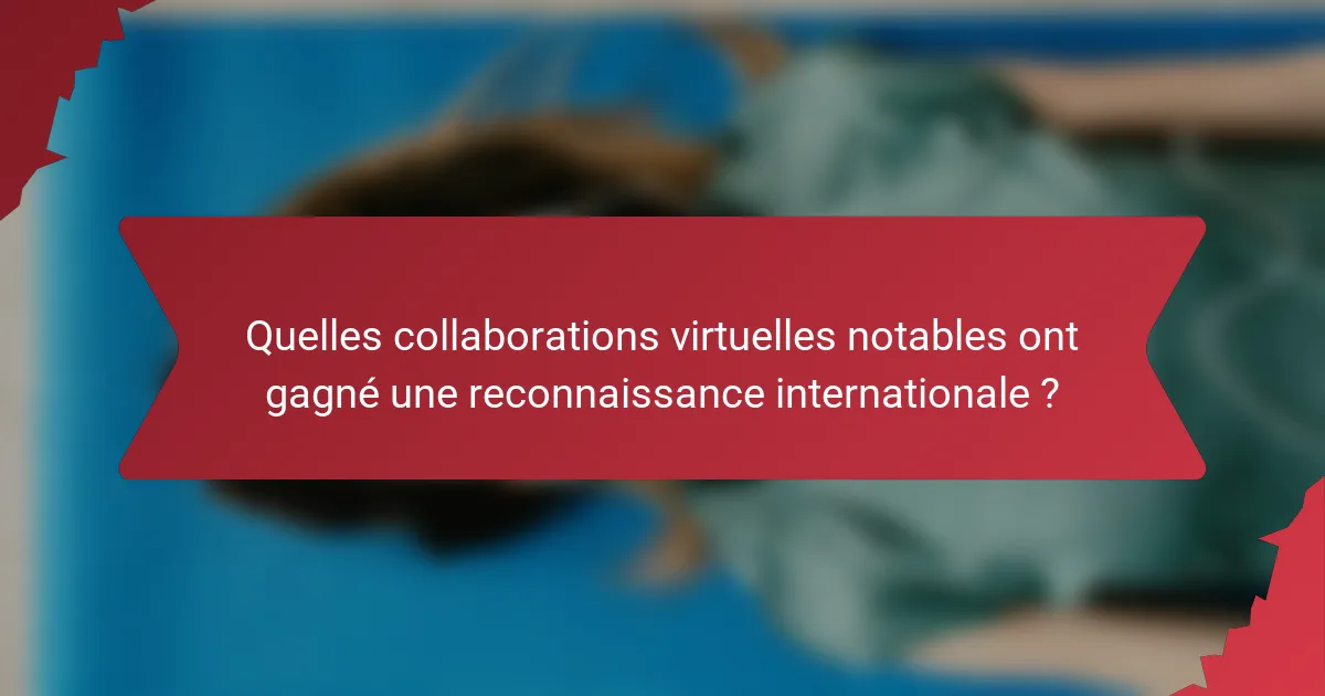 Quelles collaborations virtuelles notables ont gagné une reconnaissance internationale ?