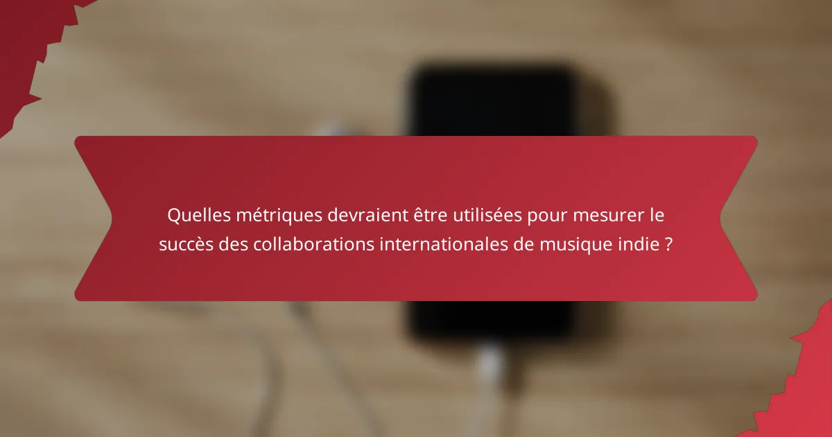 Quelles métriques devraient être utilisées pour mesurer le succès des collaborations internationales de musique indie ?