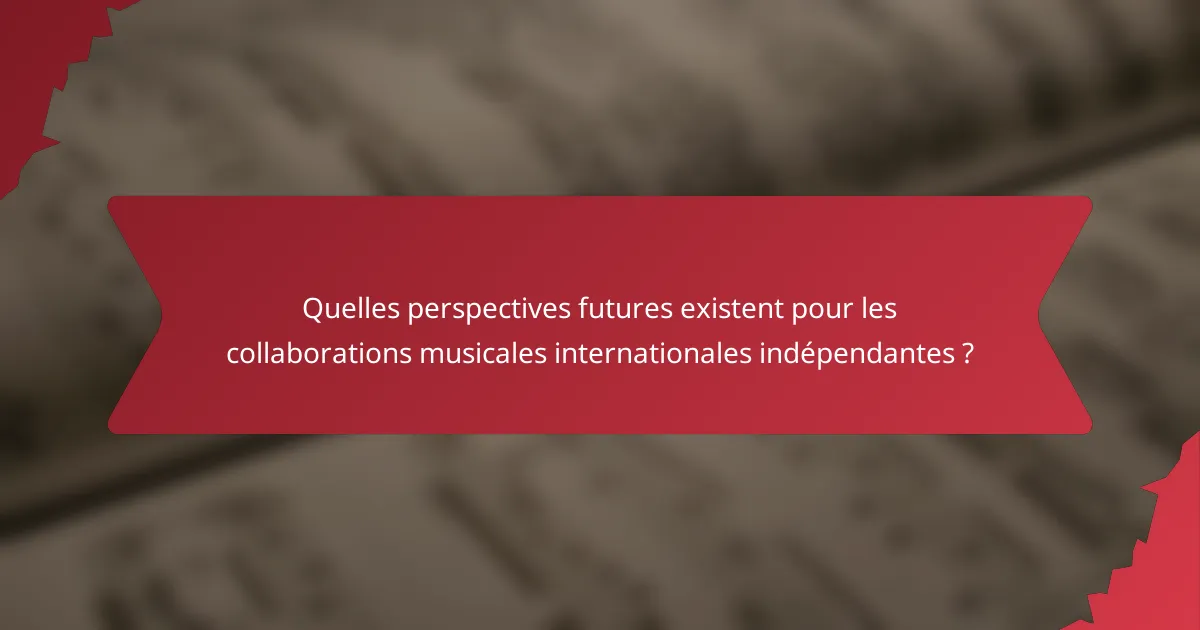 Quelles perspectives futures existent pour les collaborations musicales internationales indépendantes ?