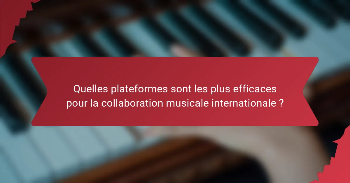Quelles plateformes sont les plus efficaces pour la collaboration musicale internationale ?