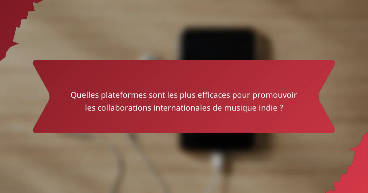 Quelles plateformes sont les plus efficaces pour promouvoir les collaborations internationales de musique indie ?