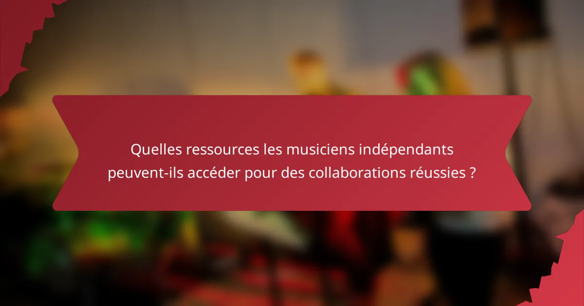 Quelles ressources les musiciens indépendants peuvent-ils accéder pour des collaborations réussies ?