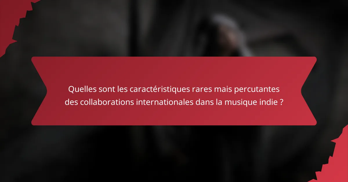 Quelles sont les caractéristiques rares mais percutantes des collaborations internationales dans la musique indie ?