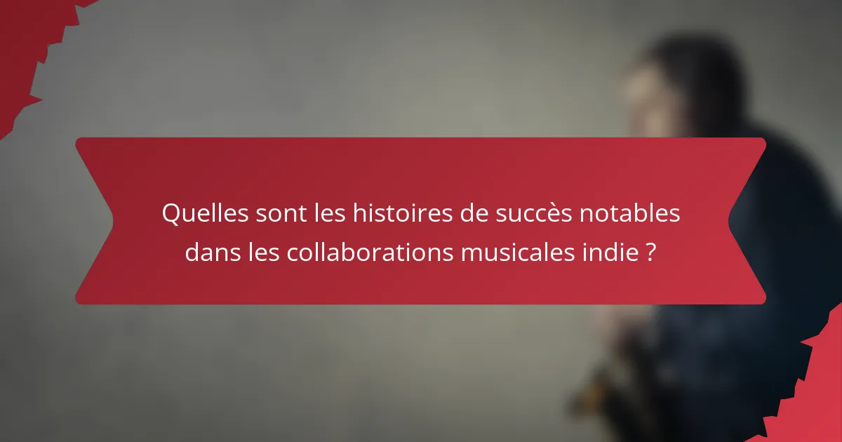 Quelles sont les histoires de succès notables dans les collaborations musicales indie ?