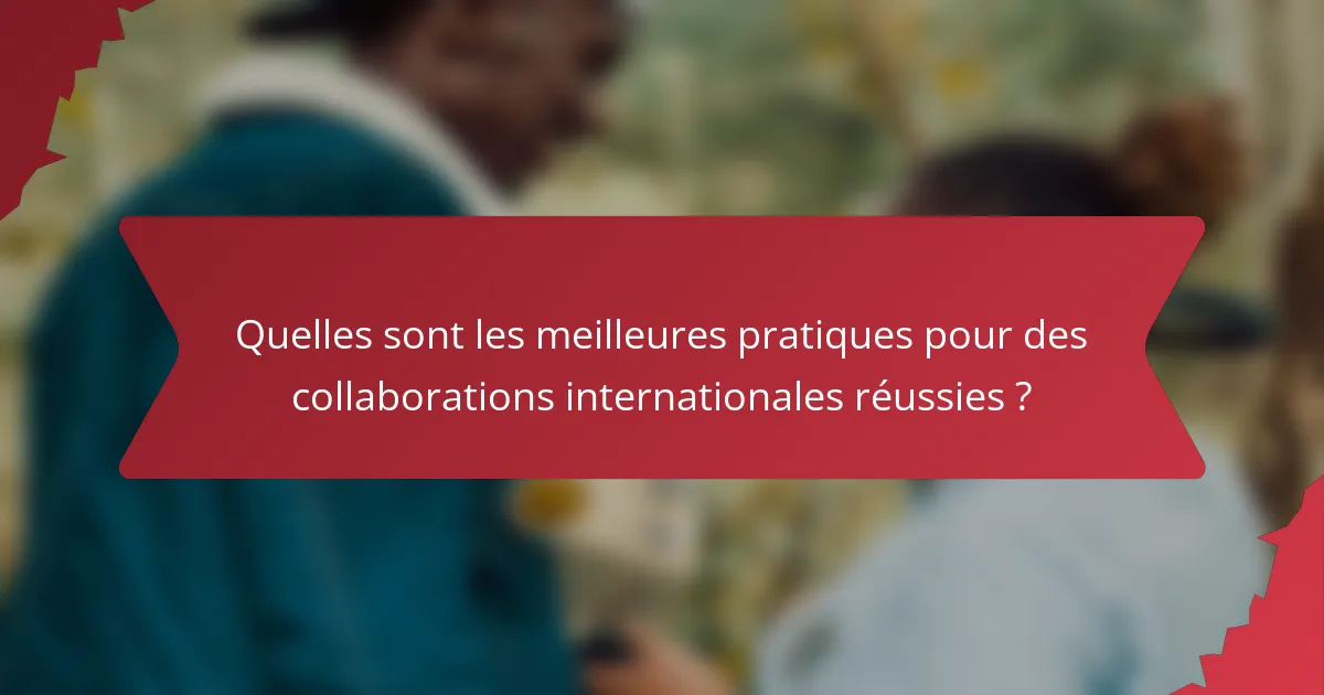Quelles sont les meilleures pratiques pour des collaborations internationales réussies ?