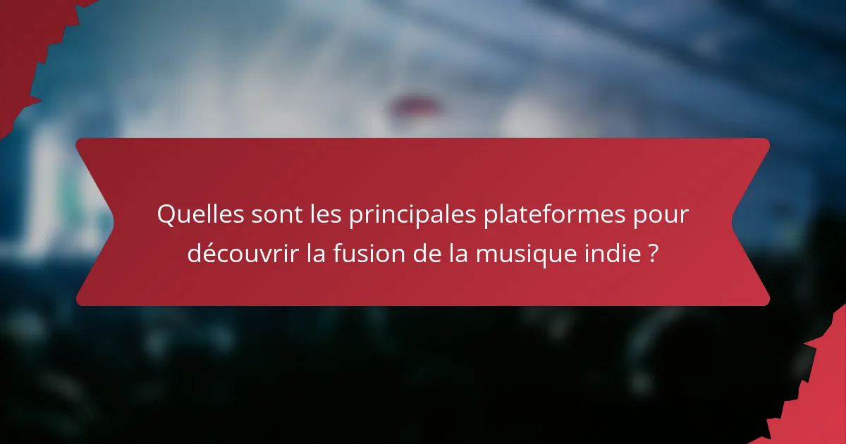 Quelles sont les principales plateformes pour découvrir la fusion de la musique indie ?