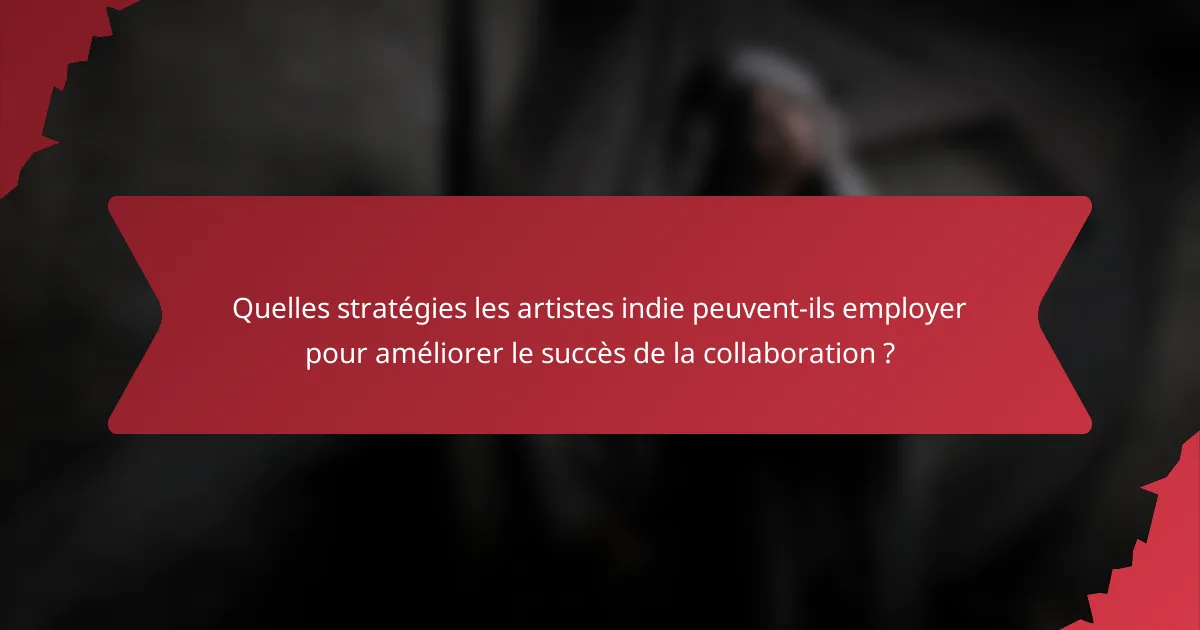 Quelles stratégies les artistes indie peuvent-ils employer pour améliorer le succès de la collaboration ?