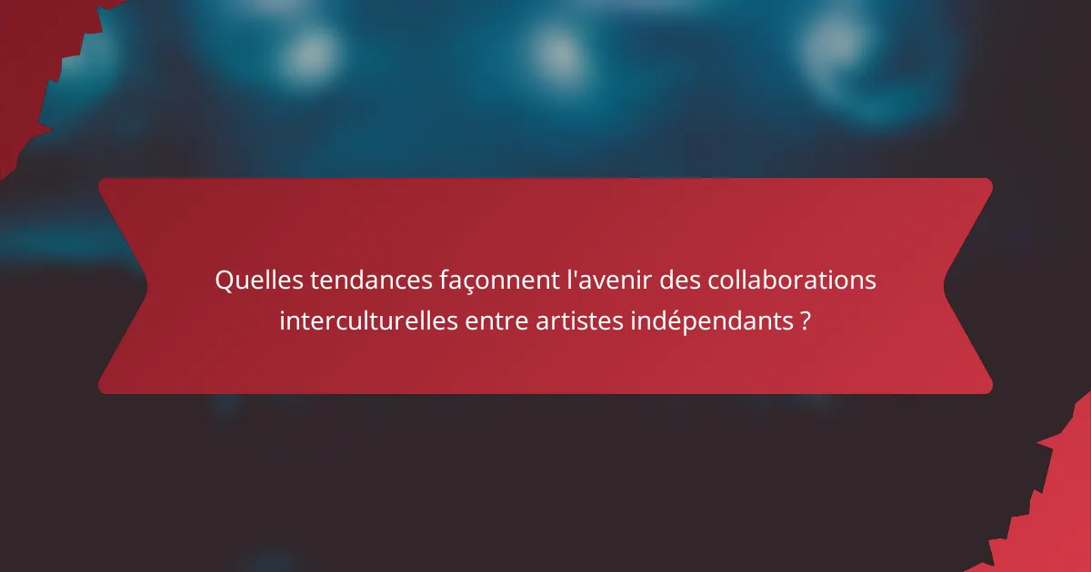 Quelles tendances façonnent l'avenir des collaborations interculturelles entre artistes indépendants ?