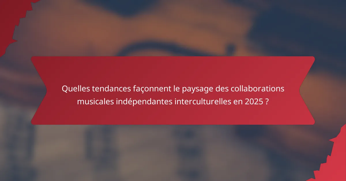 Quelles tendances façonnent le paysage des collaborations musicales indépendantes interculturelles en 2025 ?