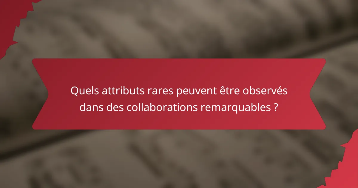 Quels attributs rares peuvent être observés dans des collaborations remarquables ?