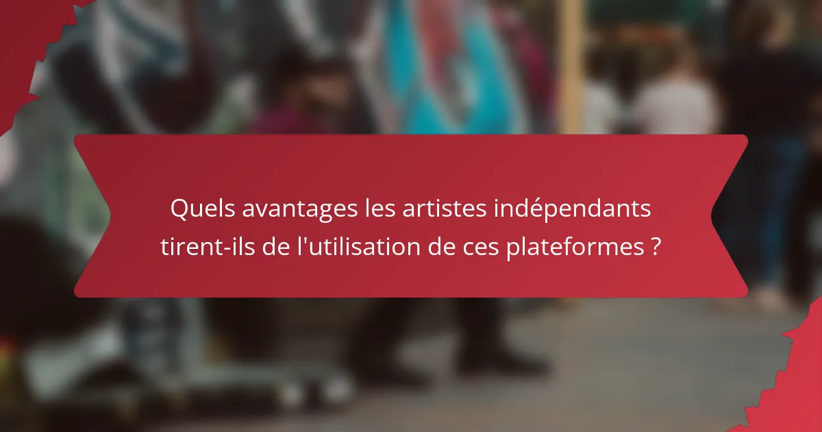 Quels avantages les artistes indépendants tirent-ils de l'utilisation de ces plateformes ?