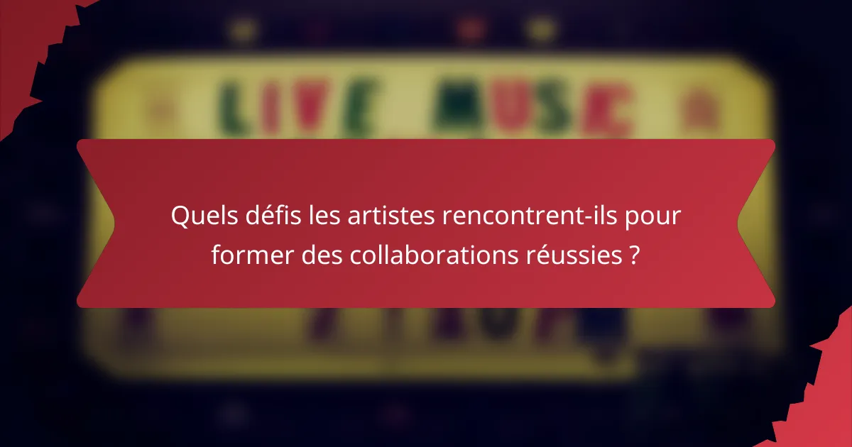 Quels défis les artistes rencontrent-ils pour former des collaborations réussies ?