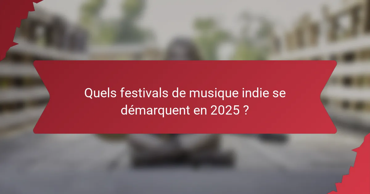 Quels festivals de musique indie se démarquent en 2025 ?