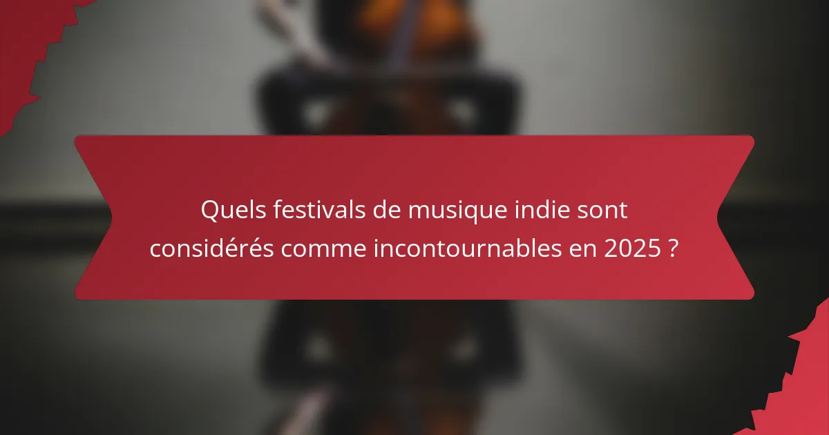 Quels festivals de musique indie sont considérés comme incontournables en 2025 ?