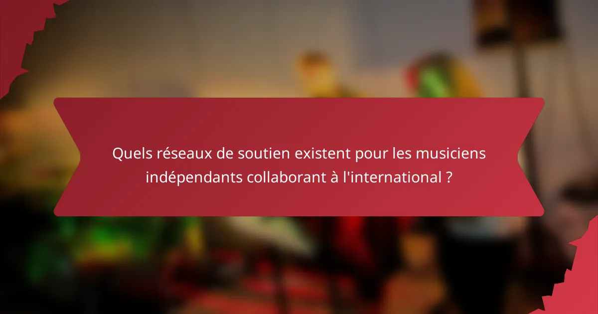 Quels réseaux de soutien existent pour les musiciens indépendants collaborant à l'international ?