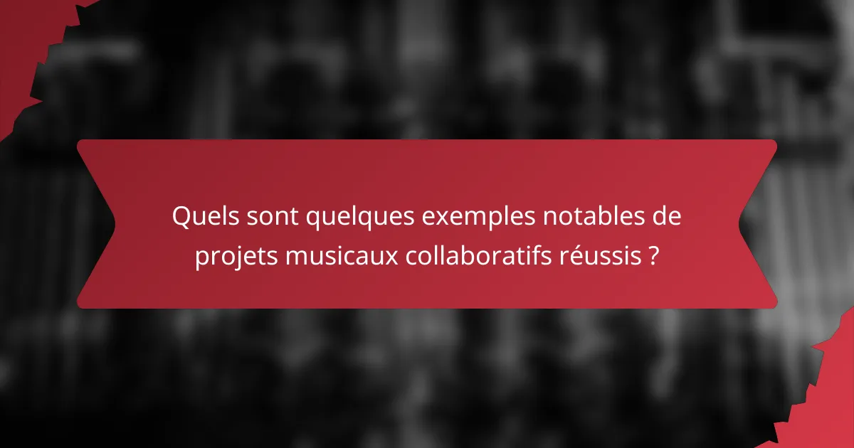 Quels sont quelques exemples notables de projets musicaux collaboratifs réussis ?