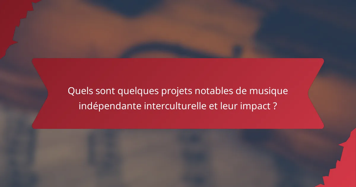 Quels sont quelques projets notables de musique indépendante interculturelle et leur impact ?