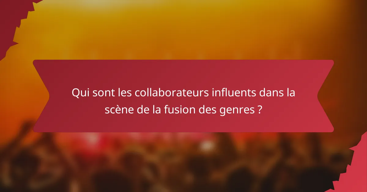 Qui sont les collaborateurs influents dans la scène de la fusion des genres ?